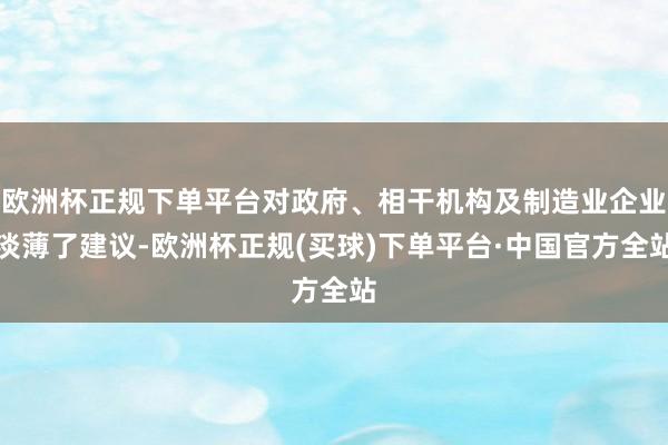 欧洲杯正规下单平台对政府、相干机构及制造业企业淡薄了建议-欧洲杯正规(买球)下单平台·中国官方全站