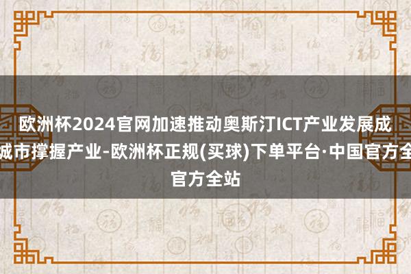 欧洲杯2024官网加速推动奥斯汀ICT产业发展成为城市撑握产业-欧洲杯正规(买球)下单平台·中国官方全站