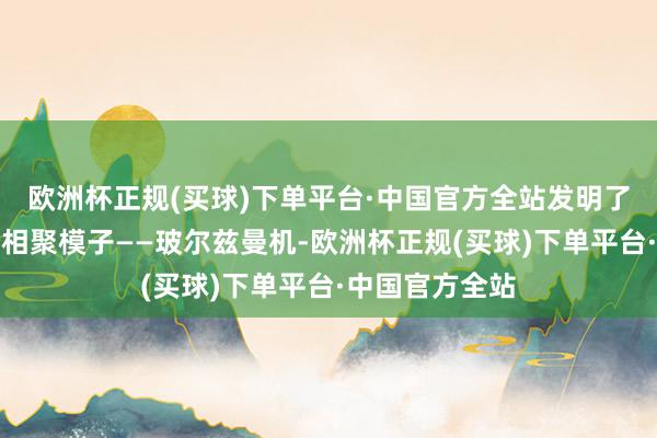 欧洲杯正规(买球)下单平台·中国官方全站发明了一种新的神经相聚模子——玻尔兹曼机-欧洲杯正规(买球)下单平台·中国官方全站