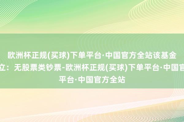 欧洲杯正规(买球)下单平台·中国官方全站该基金钞票确立：无股票类钞票-欧洲杯正规(买球)下单平台·中国官方全站