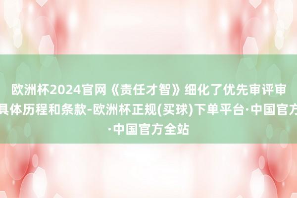 欧洲杯2024官网《责任才智》细化了优先审评审批的具体历程和条款-欧洲杯正规(买球)下单平台·中国官方全站