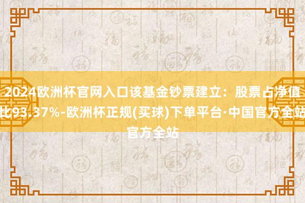 2024欧洲杯官网入口该基金钞票建立：股票占净值比93.37%-欧洲杯正规(买球)下单平台·中国官方全站