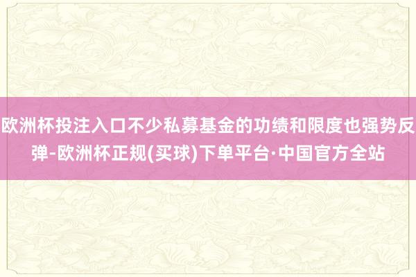 欧洲杯投注入口不少私募基金的功绩和限度也强势反弹-欧洲杯正规(买球)下单平台·中国官方全站