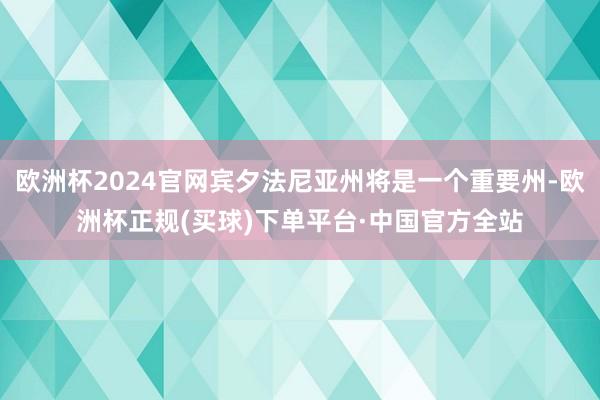 欧洲杯2024官网宾夕法尼亚州将是一个重要州-欧洲杯正规(买球)下单平台·中国官方全站