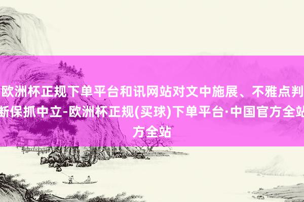 欧洲杯正规下单平台和讯网站对文中施展、不雅点判断保抓中立-欧洲杯正规(买球)下单平台·中国官方全站