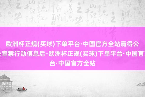 欧洲杯正规(买球)下单平台·中国官方全站赢得公安机关查禁行动信息后-欧洲杯正规(买球)下单平台·中国官方全站