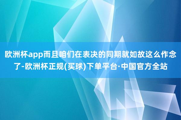 欧洲杯app而且咱们在表决的同期就如故这么作念了-欧洲杯正规(买球)下单平台·中国官方全站