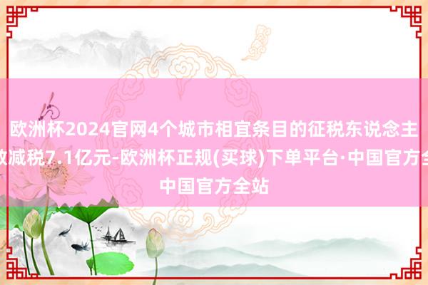 欧洲杯2024官网4个城市相宜条目的征税东说念主系数减税7.1亿元-欧洲杯正规(买球)下单平台·中国官方全站