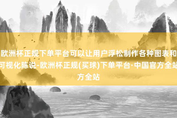 欧洲杯正规下单平台可以让用户浮松制作各种图表和可视化陈说-欧洲杯正规(买球)下单平台·中国官方全站