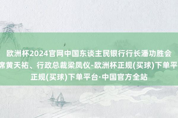 欧洲杯2024官网中国东谈主民银行行长潘功胜会见香港证监会主席黄天祐、行政总裁梁凤仪-欧洲杯正规(买球)下单平台·中国官方全站