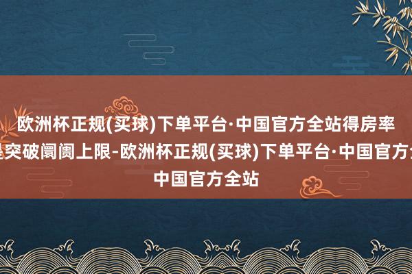 欧洲杯正规(买球)下单平台·中国官方全站得房率更是突破阛阓上限-欧洲杯正规(买球)下单平台·中国官方全站