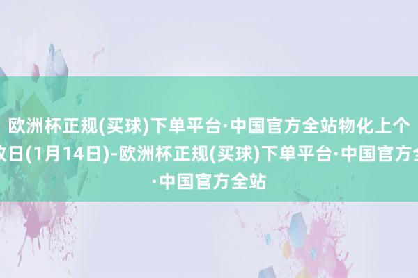 欧洲杯正规(买球)下单平台·中国官方全站物化上个往改日(1月14日)-欧洲杯正规(买球)下单平台·中国官方全站