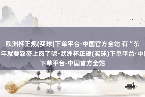 欧洲杯正规(买球)下单平台·中国官方全站 有“东说念主”本年就要致密上岗了呢-欧洲杯正规(买球)下单平台·中国官方全站