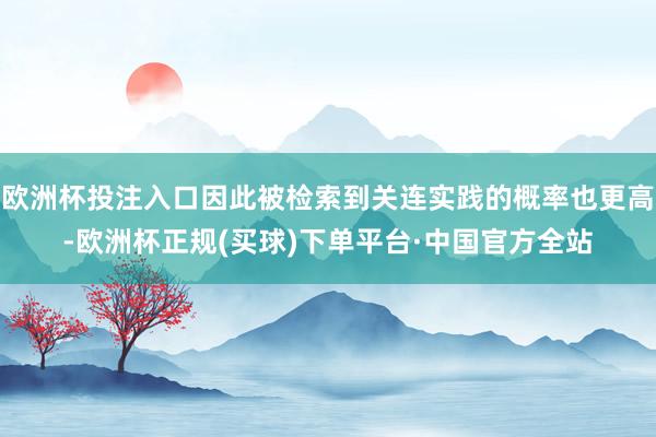 欧洲杯投注入口因此被检索到关连实践的概率也更高-欧洲杯正规(买球)下单平台·中国官方全站